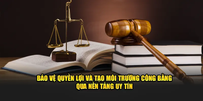 Bảo vệ quyền lợi và tạo môi trường công bằng qua nền tảng uy tín