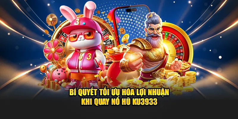 Bí quyết tối ưu hóa lợi nhuận khi quay nổ hũ KU3933