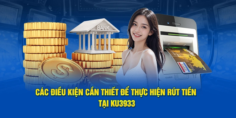 Các điều kiện cần thiết để thực hiện rút tiền tại Ku3933