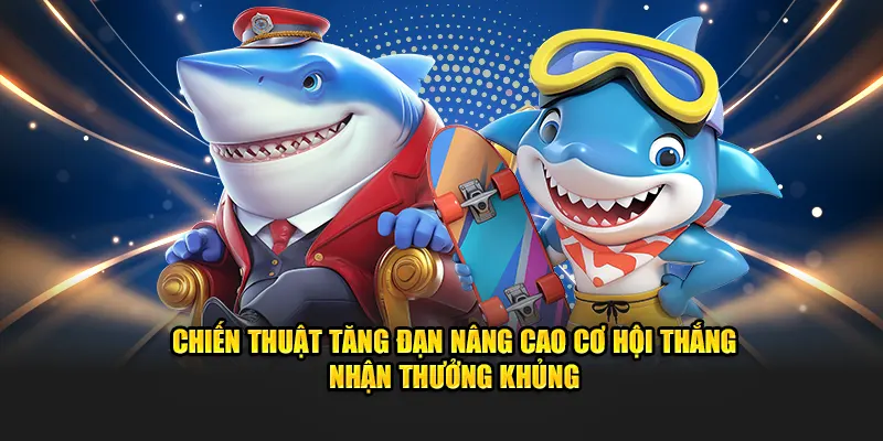 Chiến thuật tăng đạn nâng cao cơ hội thắng nhận thưởng khủng