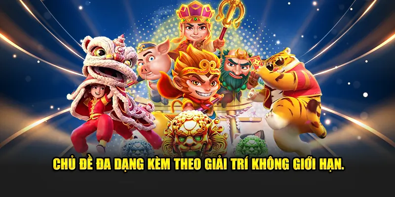 Chủ đề đa dạng kèm theo giải trí không giới hạn