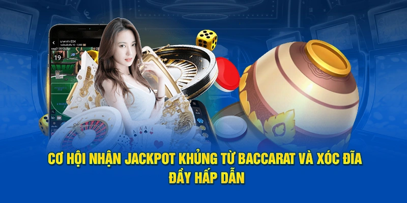 Cơ hội nhận Jackpot khủng từ Baccarat và Xóc Đĩa đầy hấp dẫn
