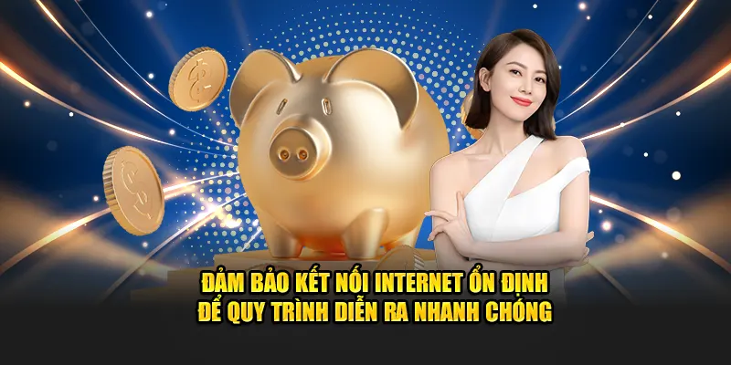 Đảm bảo kết nối internet ổn định để quy trình diễn ra nhanh chóng