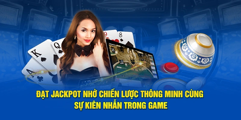 Đạt Jackpot nhờ chiến lược thông minh cùng sự kiên nhẫn trong game
