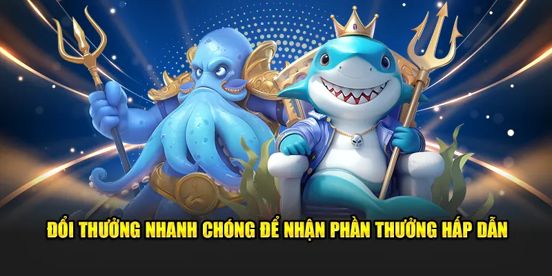 Đổi thưởng nhanh chóng để nhận phần thưởng hấp dẫn