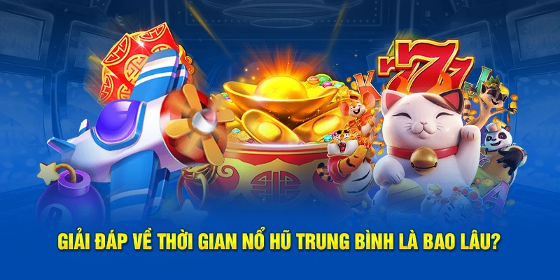 Giải đáp về thời gian nổ hũ trung bình là bao lâu?