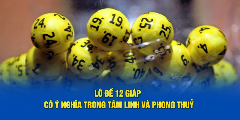 Lô đề 12 giáp có ý nghĩa trong tâm linh và phong thuỷ
