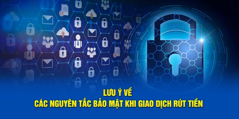 Lưu ý về các nguyên tắc bảo mật khi giao dịch rút tiền