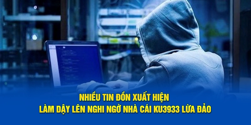 Nhiều tin đồn xuất hiện làm dậy lên nghi ngờ nhà cái Ku3933 lừa đảo