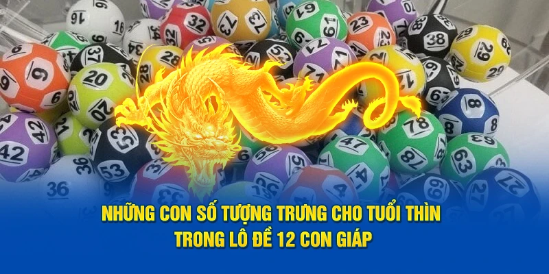 Những con số tượng trưng cho tuổi thìn trong lô đề 12 con giáp