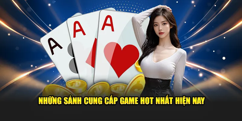 Những sảnh cung cấp game hot nhất hiện nay