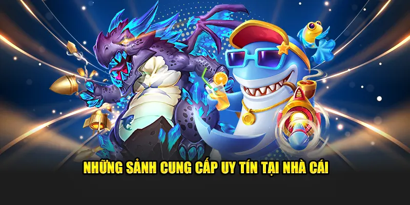 Những sảnh cung cấp uy tín tại nhà cái