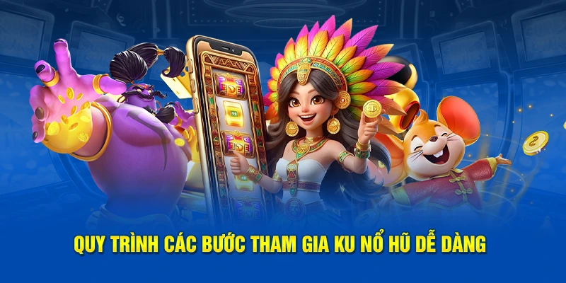 Quy trình các bước tham gia Ku Nổ Hũ dễ dàng