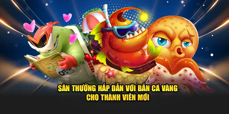 Săn thưởng hấp dẫn với bắn cá Vàng cho thành viên mới