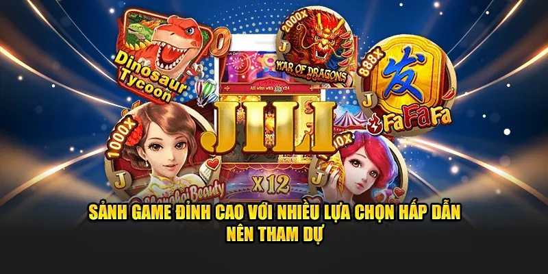 Sảnh game đỉnh cao với nhiều lựa chọn hấp dẫn nên tham dự
