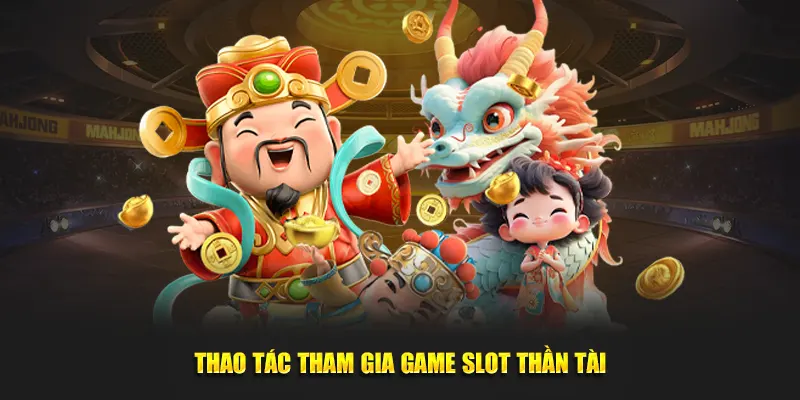 Thao tác tham gia game slot thần tài