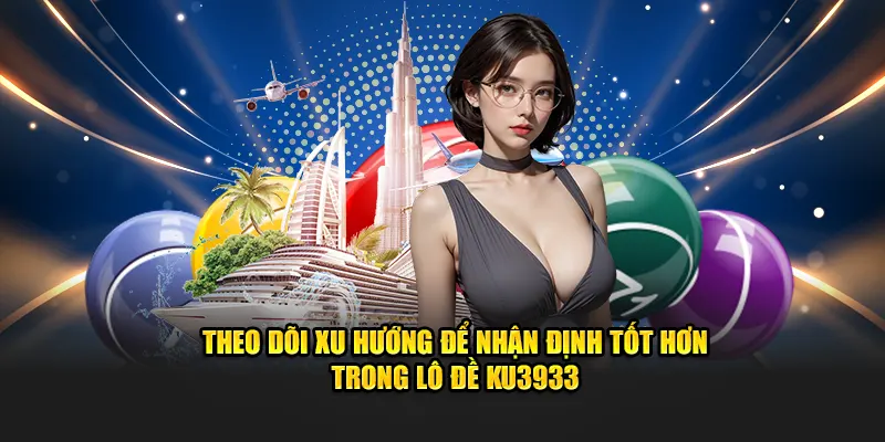 Theo dõi xu hướng để nhận định tốt hơn trong lô đề Ku3933