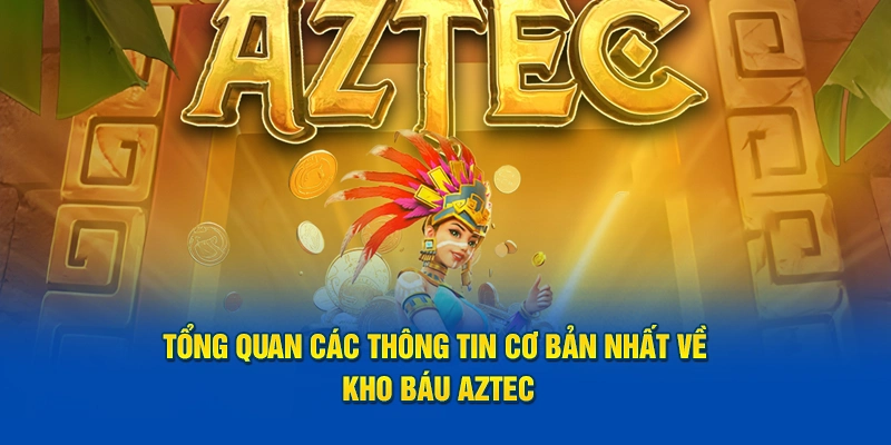 Tổng quan các thông tin cơ bản nhất về Kho báu AZTEC