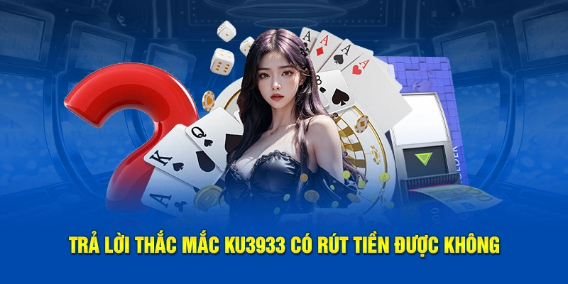 Trả lời thắc mắc chơi tại Ku3933 có rút tiền được không?