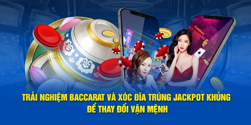Trải nghiệm Baccarat và Xóc Đĩa trúng Jackpot khủng để thay đổi vận mệnh