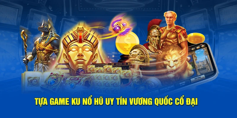 Tựa game Ku Nổ Hũ uy tín Vương Quốc Cổ Đại 