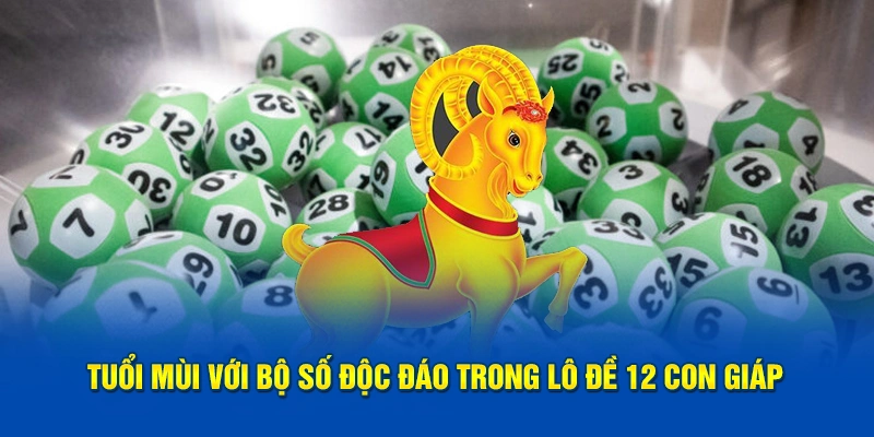 Tuổi mùi với bộ số độc đáo trong lô đề 12 con giáp