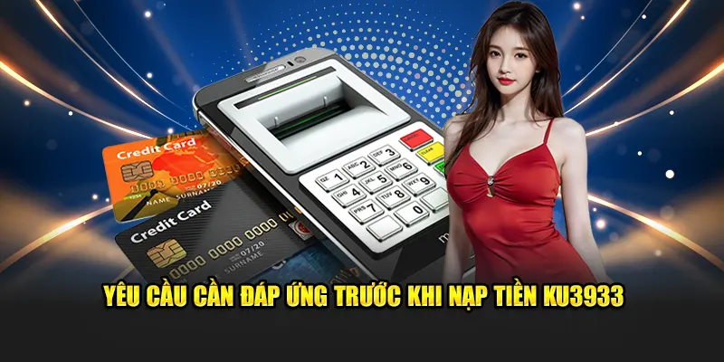 Yêu cầu cần đáp ứng trước khi nạp tiền KU3933